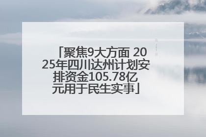 聚焦9大方面 2025年四川达州计划安排资金105.78亿元用于民生实事