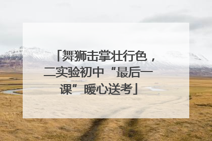 舞狮击掌壮行色，二实验初中“最后一课”暖心送考