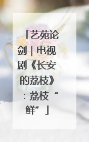 艺苑论剑｜电视剧《长安的荔枝》：荔枝“鲜”