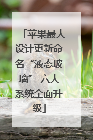 苹果最大设计更新命名“液态玻璃” 六大系统全面升级