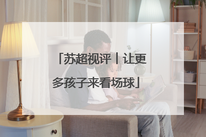 苏超视评︱让更多孩子来看场球