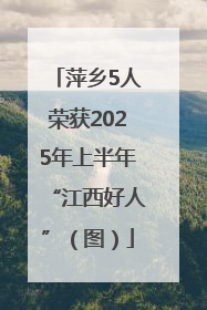 萍乡5人荣获2025年上半年“江西好人”（图）