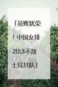 虽败犹荣！中国女排2比3不敌土耳其队