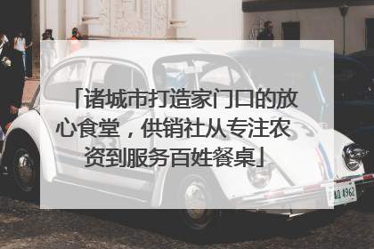 诸城市打造家门口的放心食堂，供销社从专注农资到服务百姓餐桌