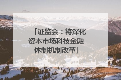 证监会：将深化资本市场科技金融体制机制改革