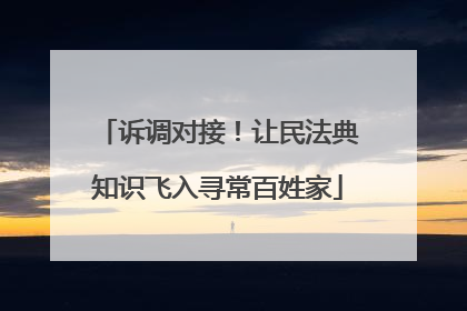 诉调对接！让民法典知识飞入寻常百姓家