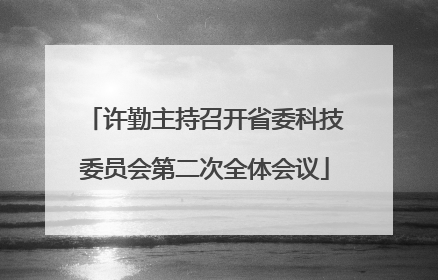 许勤主持召开省委科技委员会第二次全体会议