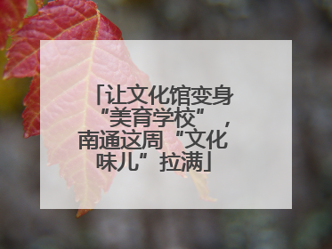 让文化馆变身“美育学校”，南通这周“文化味儿”拉满
