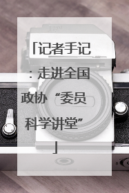 记者手记：走进全国政协“委员科学讲堂”