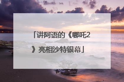 讲阿语的《哪吒2》亮相沙特银幕