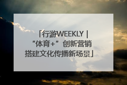 行游WEEKLY｜“体育+”创新营销 搭建文化传播新场景