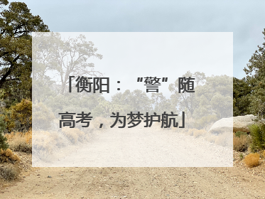 衡阳：“警”随高考，为梦护航