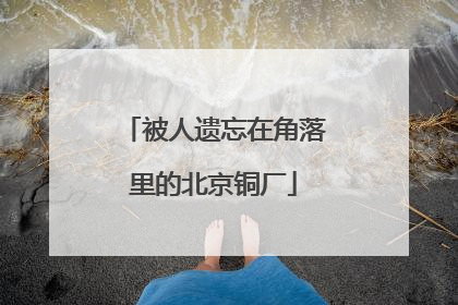 被人遗忘在角落里的北京铜厂
