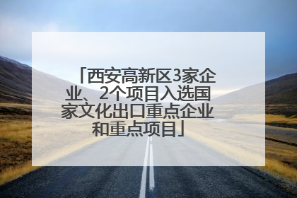 西安高新区3家企业、2个项目入选国家文化出口重点企业和重点项目