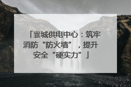 襄城供电中心：筑牢消防“防火墙”，提升安全“硬实力”