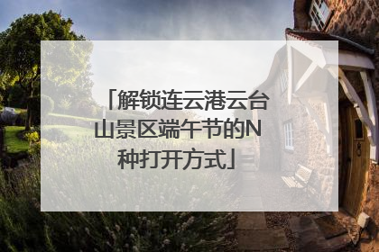 解锁连云港云台山景区端午节的N种打开方式