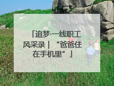追梦·一线职工风采录｜“爸爸住在手机里”