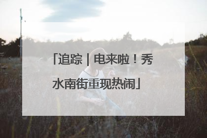 追踪｜电来啦！秀水南街重现热闹