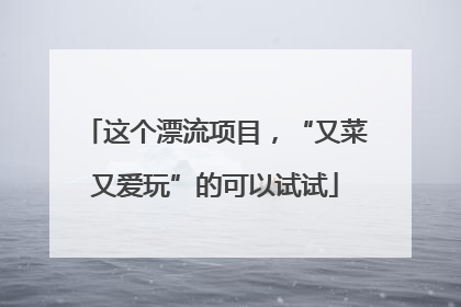 这个漂流项目，“又菜又爱玩”的可以试试