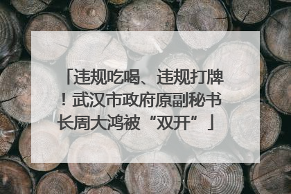 违规吃喝、违规打牌！武汉市政府原副秘书长周大鸿被“双开”