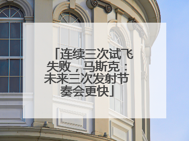 连续三次试飞失败，马斯克：未来三次发射节奏会更快