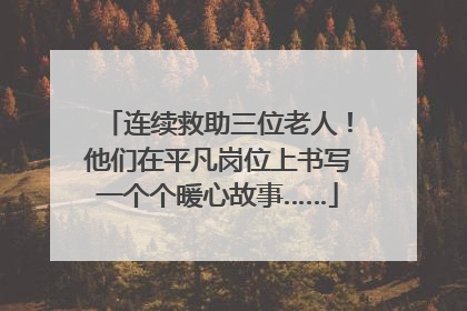 连续救助三位老人！他们在平凡岗位上书写一个个暖心故事……