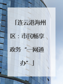 连云港海州区：市民畅享政务“一网通办”