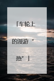 车轮上的漫游“热”