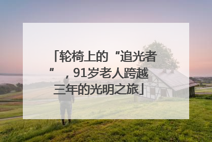 轮椅上的“追光者”，91岁老人跨越三年的光明之旅
