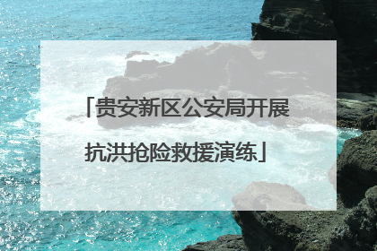 贵安新区公安局开展抗洪抢险救援演练