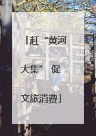 赶“黄河大集” 促文旅消费