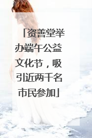 资善堂举办端午公益文化节，吸引近两千名市民参加