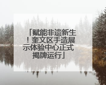 赋能非遗新生！奎文区手造展示体验中心正式揭牌运行
