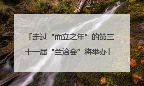 走过“而立之年”的第三十一届“兰洽会”将举办