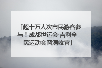 超十万人次市民游客参与！成都世运会·吉利全民运动会圆满收官