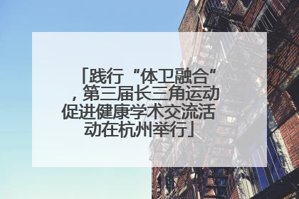 践行“体卫融合”，第三届长三角运动促进健康学术交流活动在杭州举行