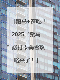 跑马+逛吃！2025“紫马”必打卡美食攻略来了！
