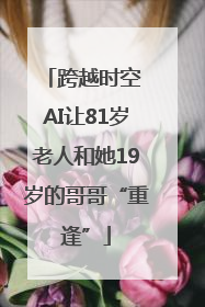 跨越时空 AI让81岁老人和她19岁的哥哥“重逢”