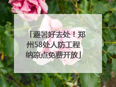 避暑好去处！郑州58处人防工程纳凉点免费开放