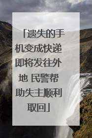 遗失的手机变成快递即将发往外地 民警帮助失主顺利取回