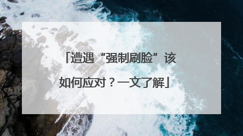 遭遇“强制刷脸”该如何应对？一文了解
