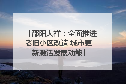 邵阳大祥：全面推进老旧小区改造 城市更新激活发展动能