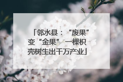 邻水县：“废果”变“金果” 一棵枳壳树生出千万产业