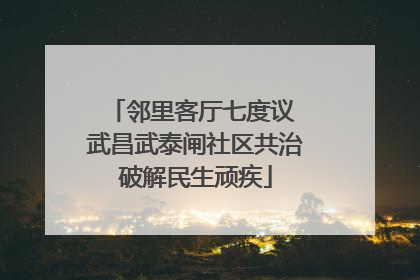 邻里客厅七度议 武昌武泰闸社区共治破解民生顽疾