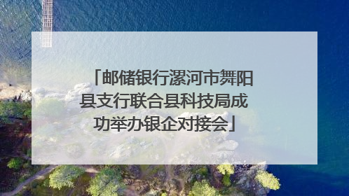邮储银行漯河市舞阳县支行联合县科技局成功举办银企对接会
