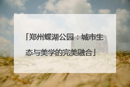 郑州蝶湖公园：城市生态与美学的完美融合