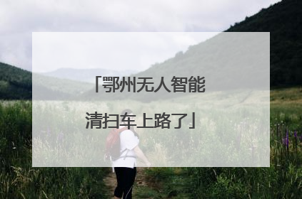 鄂州无人智能清扫车上路了