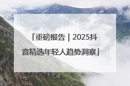 重磅报告｜2025抖音精选年轻人趋势洞察