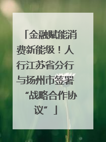 金融赋能消费新能级！人行江苏省分行与扬州市签署“战略合作协议”