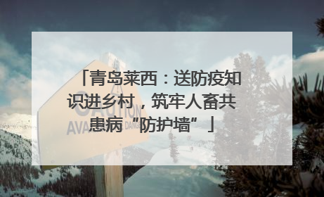 青岛莱西：送防疫知识进乡村，筑牢人畜共患病“防护墙”